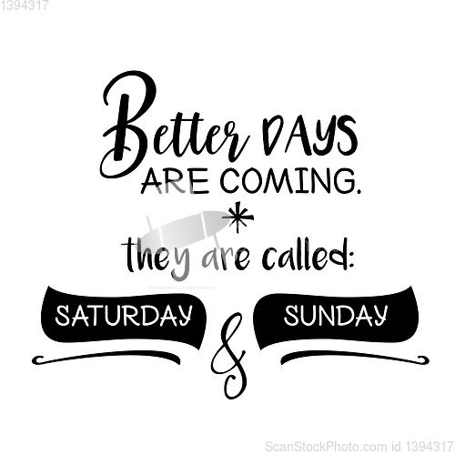 Image of \" Better days are coming. Funny quote.