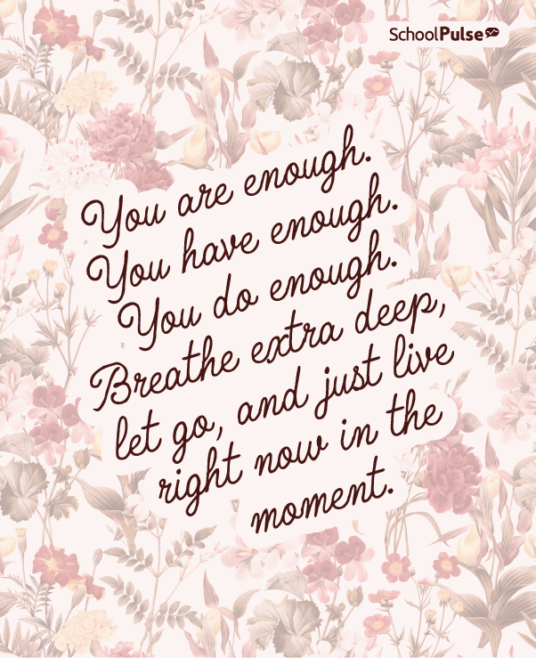 you are enough. you have enough. you do enough. breathe extra deep, let go, and just live right now in the moment.
