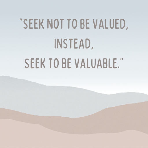 Seek not to be valued.