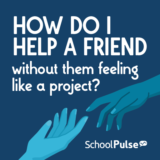 How do I help a friend without them feeling like a project?