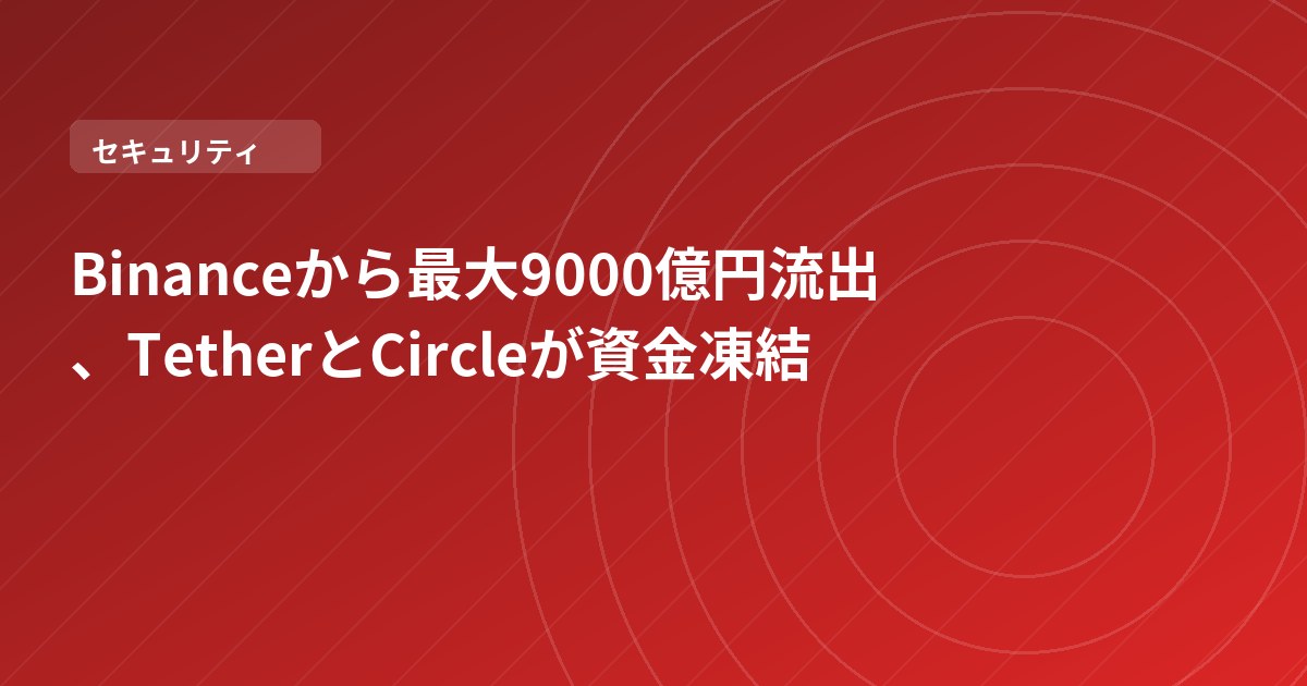 Binanceから最大9000億円流出、TetherとCircleが資金凍結