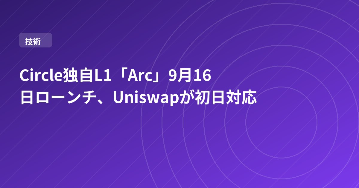 Circle独自L1「Arc」9月16日ローンチ、Uniswapが初日対応