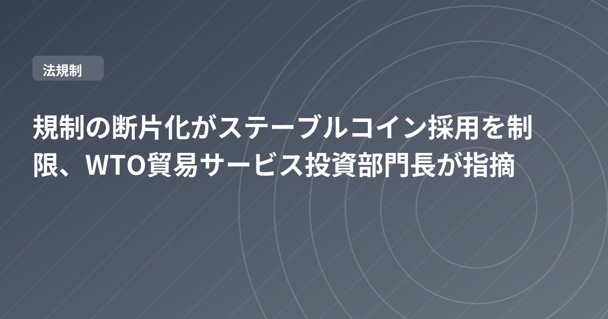 規制の断片化がステーブルコイン採用を制限、WTO貿易サービス投資部門長が指摘
