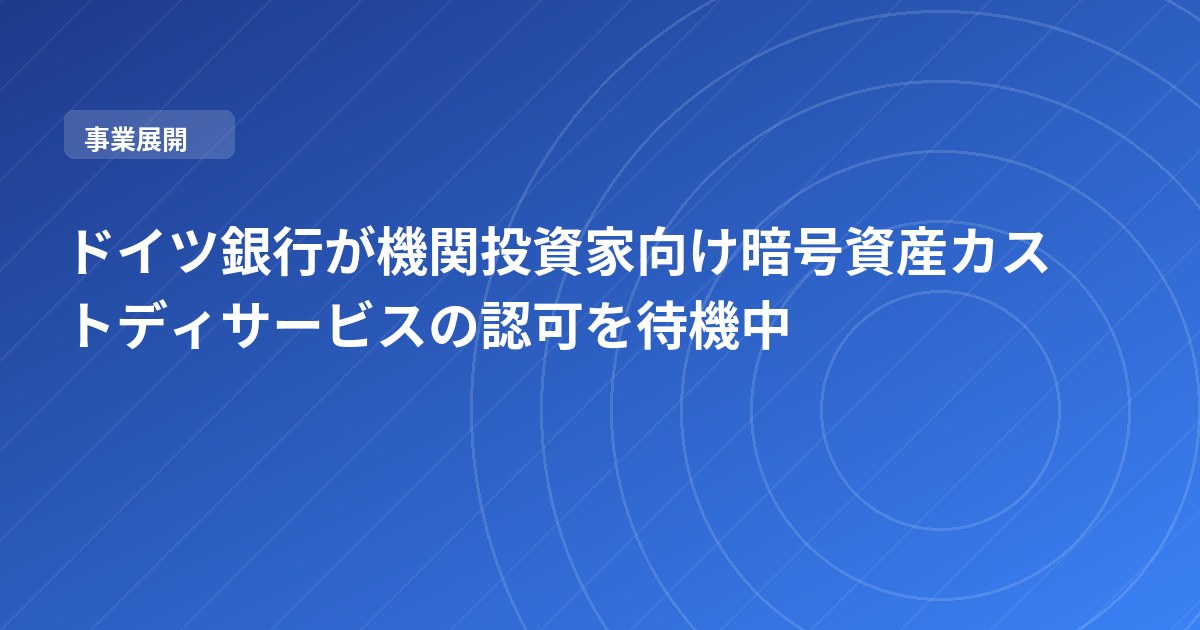 ドイツ銀行が機関投資家向け暗号資産カストディサービスの認可を待機中