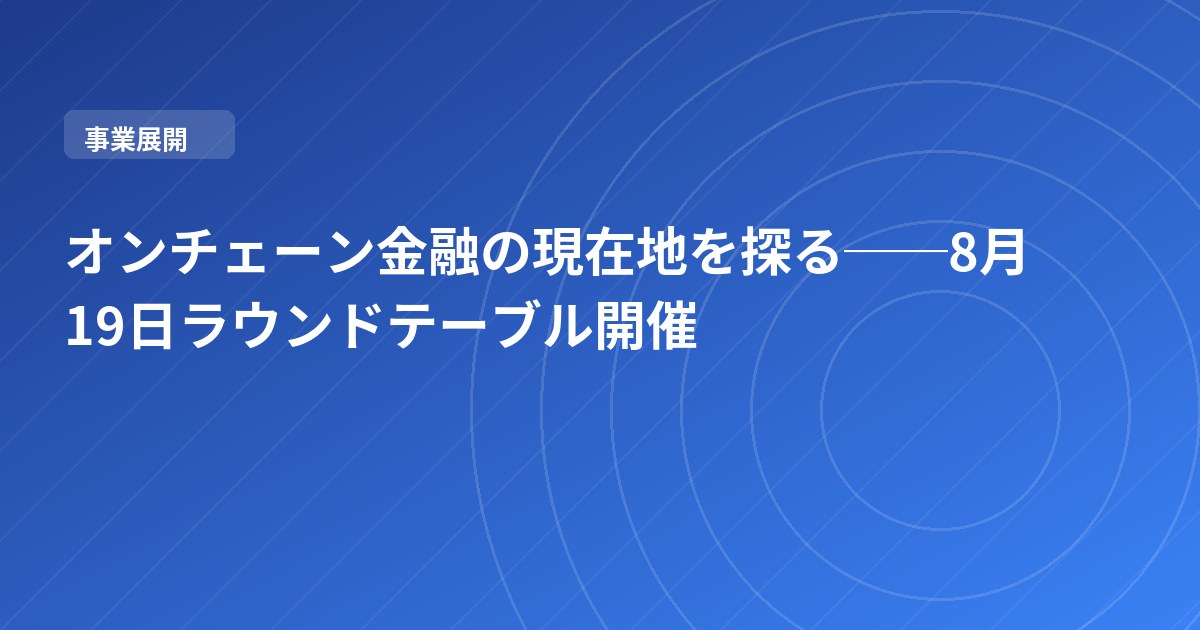 オンチェーン金融の現在地を探る──8月19日ラウンドテーブル開催