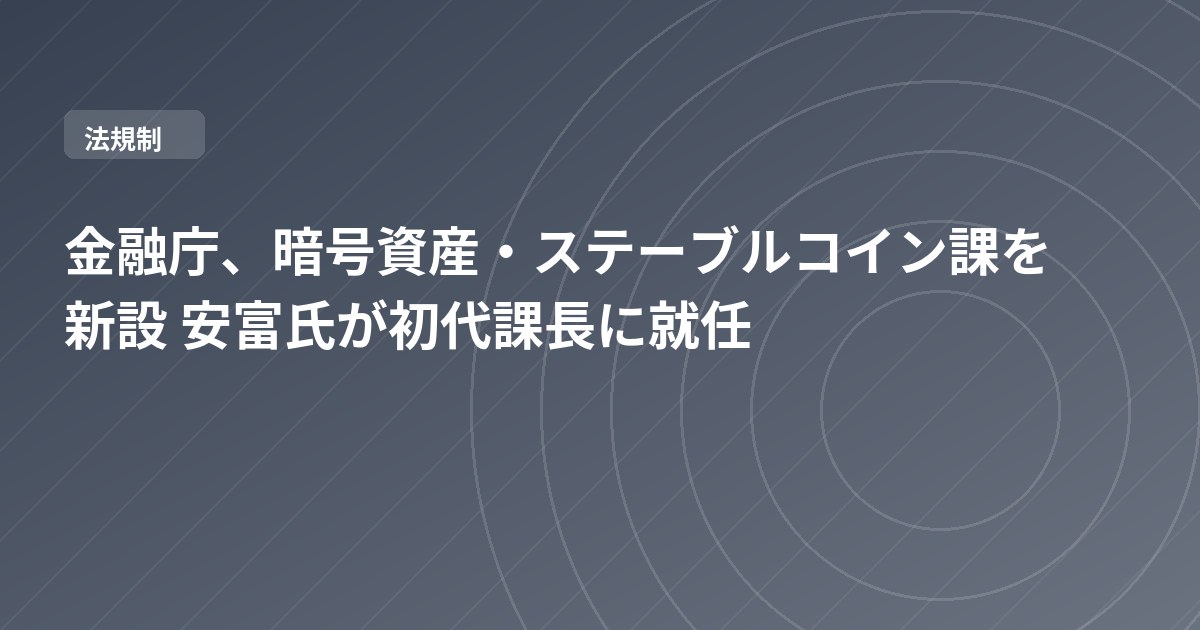 金融庁、暗号資産・ステーブルコイン課を新設 安富氏が初代課長に就任