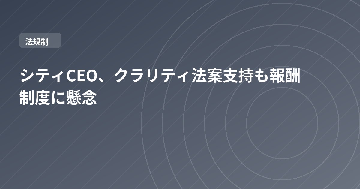 シティCEO、クラリティ法案支持も報酬制度に懸念