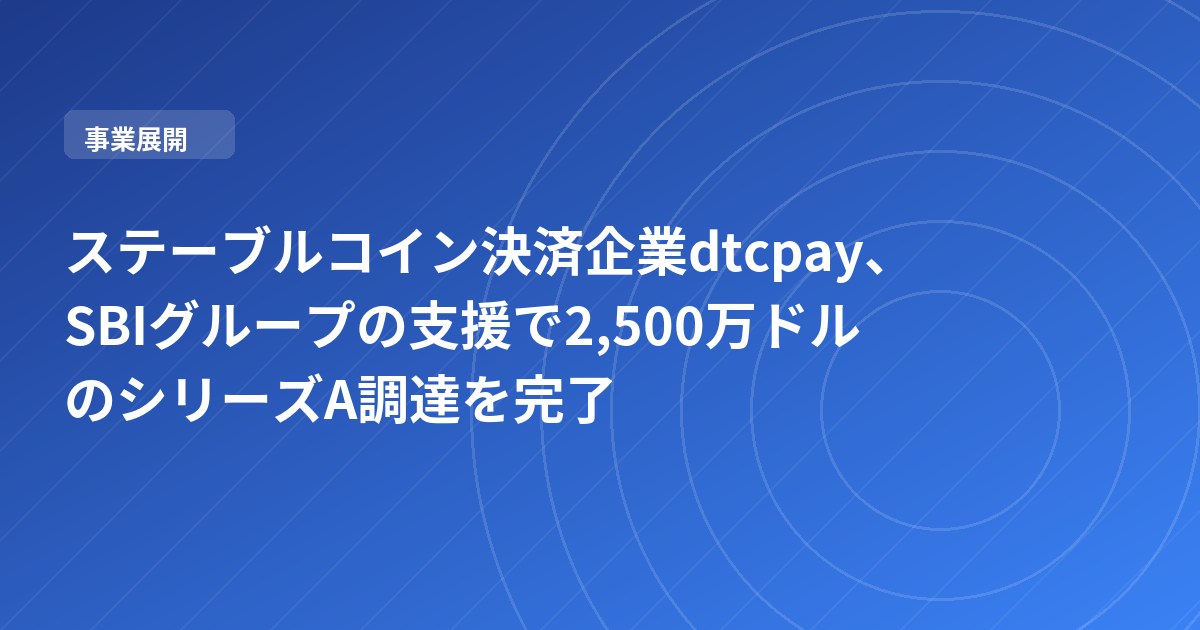 ステーブルコイン決済企業dtcpay、SBIグループの支援で2,500万ドルのシリーズA調達を完了