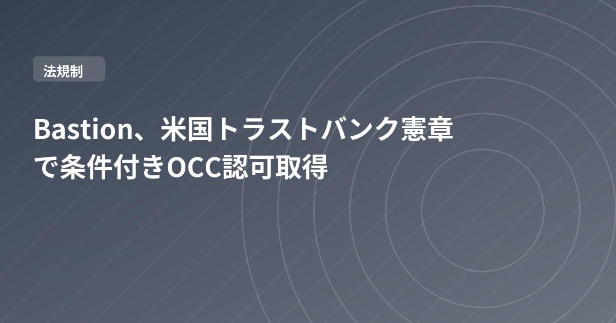 Bastion、米国トラストバンク憲章で条件付きOCC認可取得
