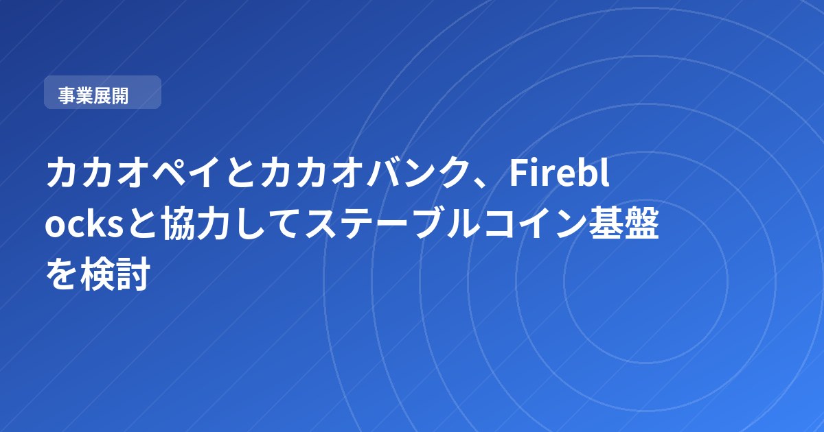 カカオペイとカカオバンク、Fireblocksと協力してステーブルコイン基盤を検討