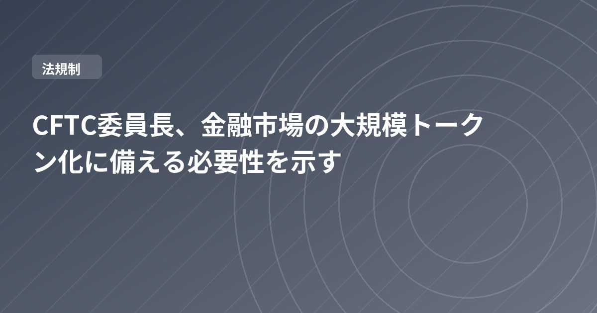 CFTC委員長、金融市場の大規模トークン化に備える必要性を示す