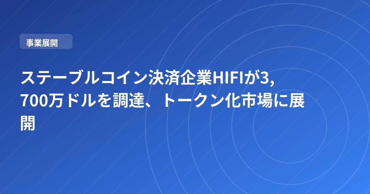 ステーブルコイン決済企業HIFIが3,700万ドルを調達、トークン化市場に展開