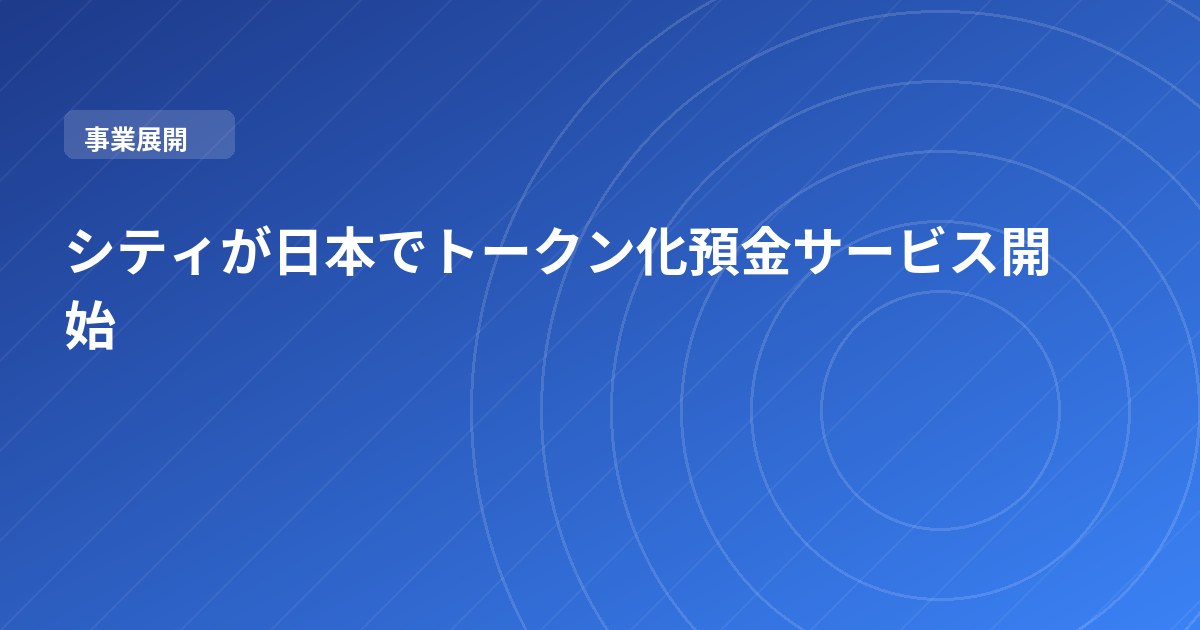 シティが日本でトークン化預金サービス開始