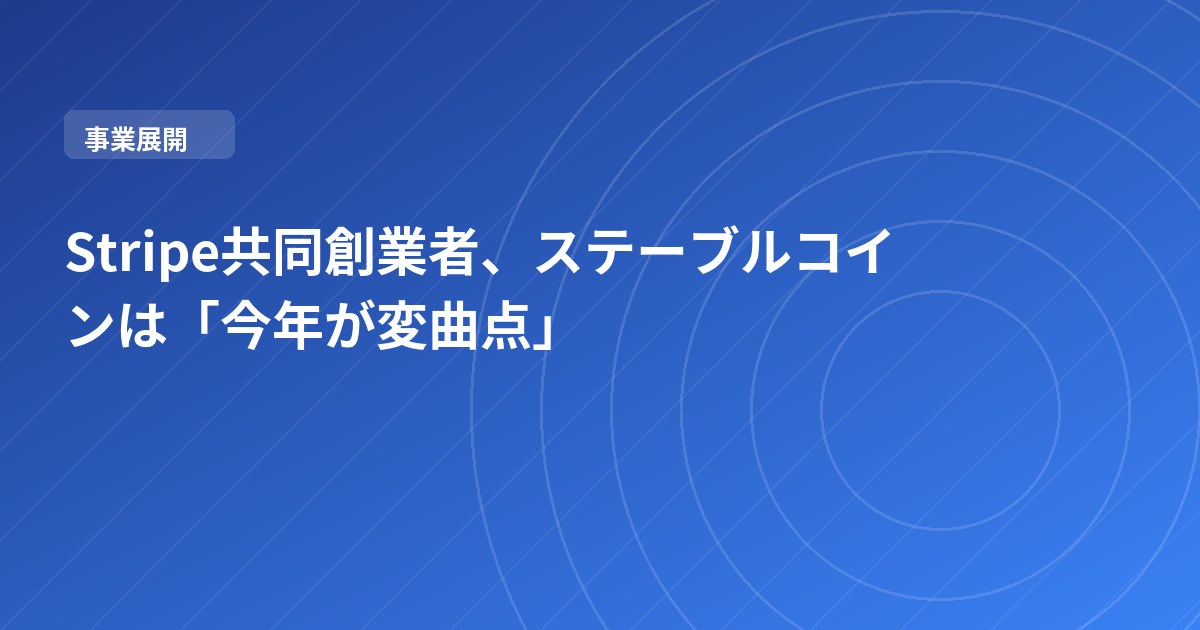 Stripe共同創業者、ステーブルコインは「今年が変曲点」