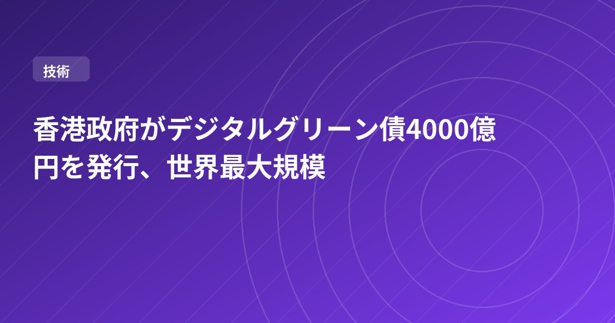 香港政府がデジタルグリーン債4000億円を発行、世界最大規模