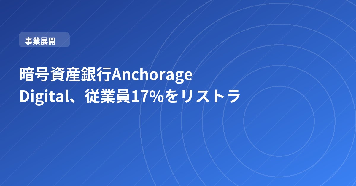 暗号資産銀行Anchorage Digital、従業員17%をリストラ