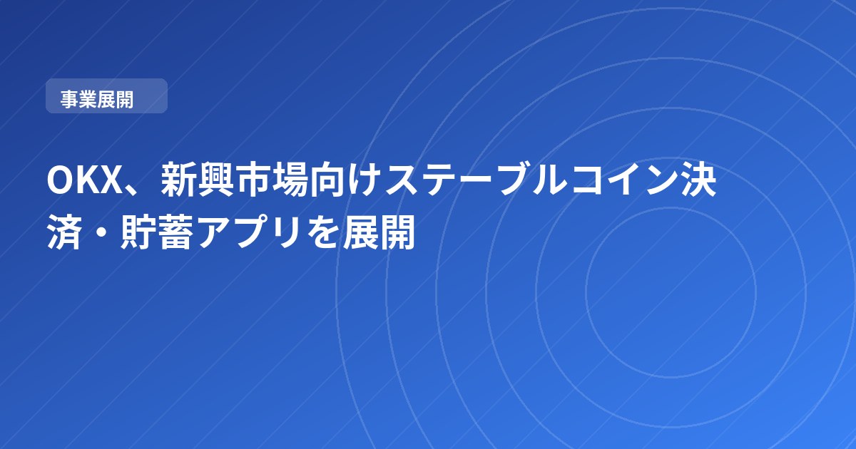 OKX、新興市場向けステーブルコイン決済・貯蓄アプリを展開
