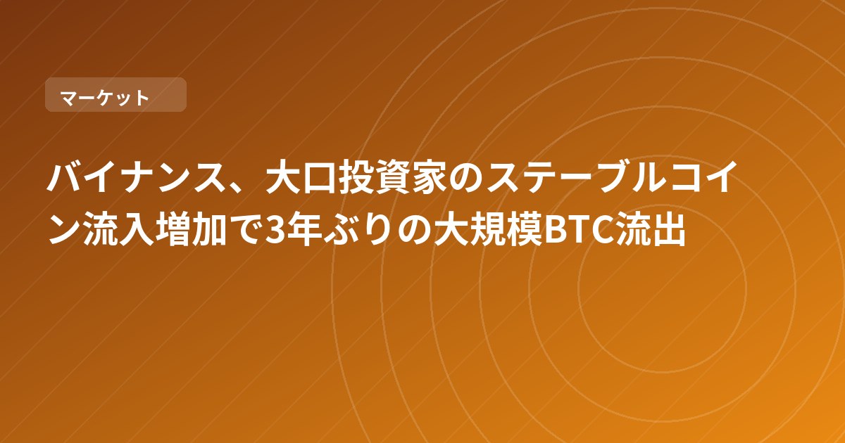 バイナンス、大口投資家のステーブルコイン流入増加で3年ぶりの大規模BTC流出