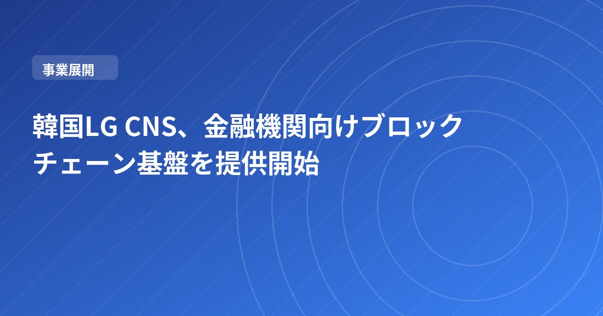 韓国LG CNS、金融機関向けブロックチェーン基盤を提供開始