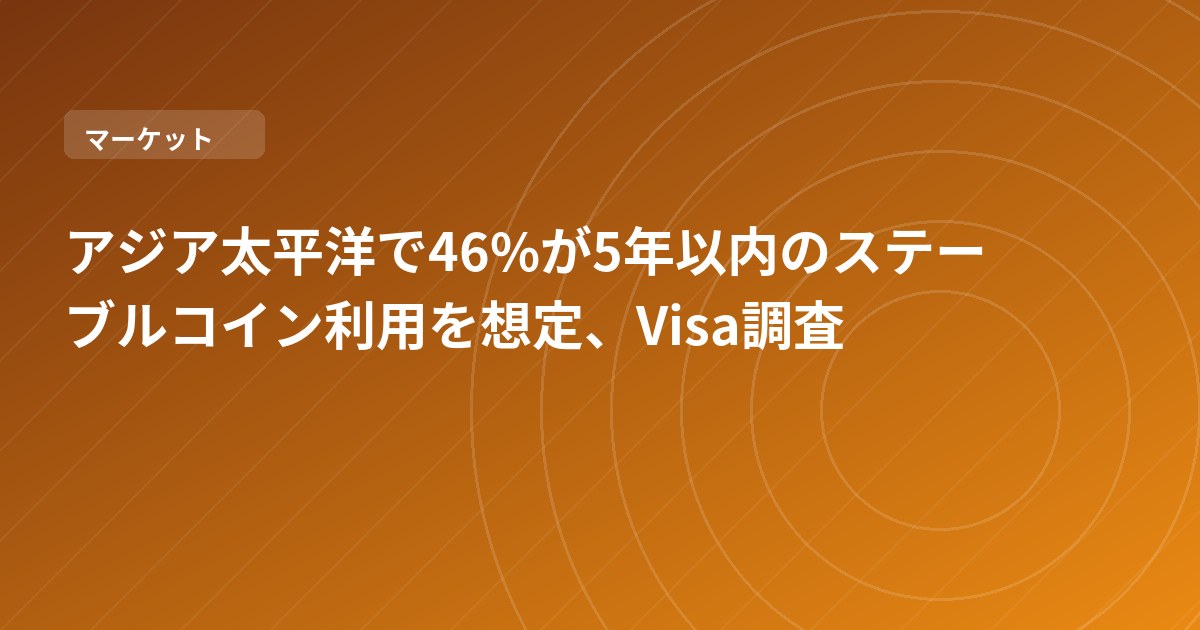 アジア太平洋で46%が5年以内のステーブルコイン利用を想定、Visa調査
