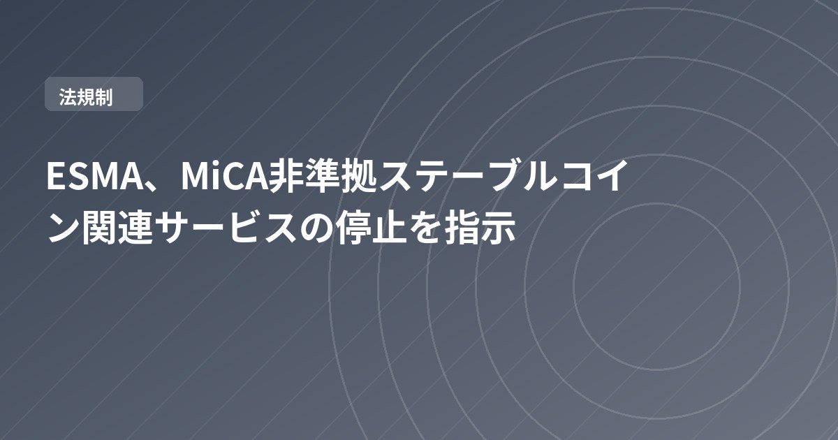 ESMA、MiCA非準拠ステーブルコイン関連サービスの停止を指示