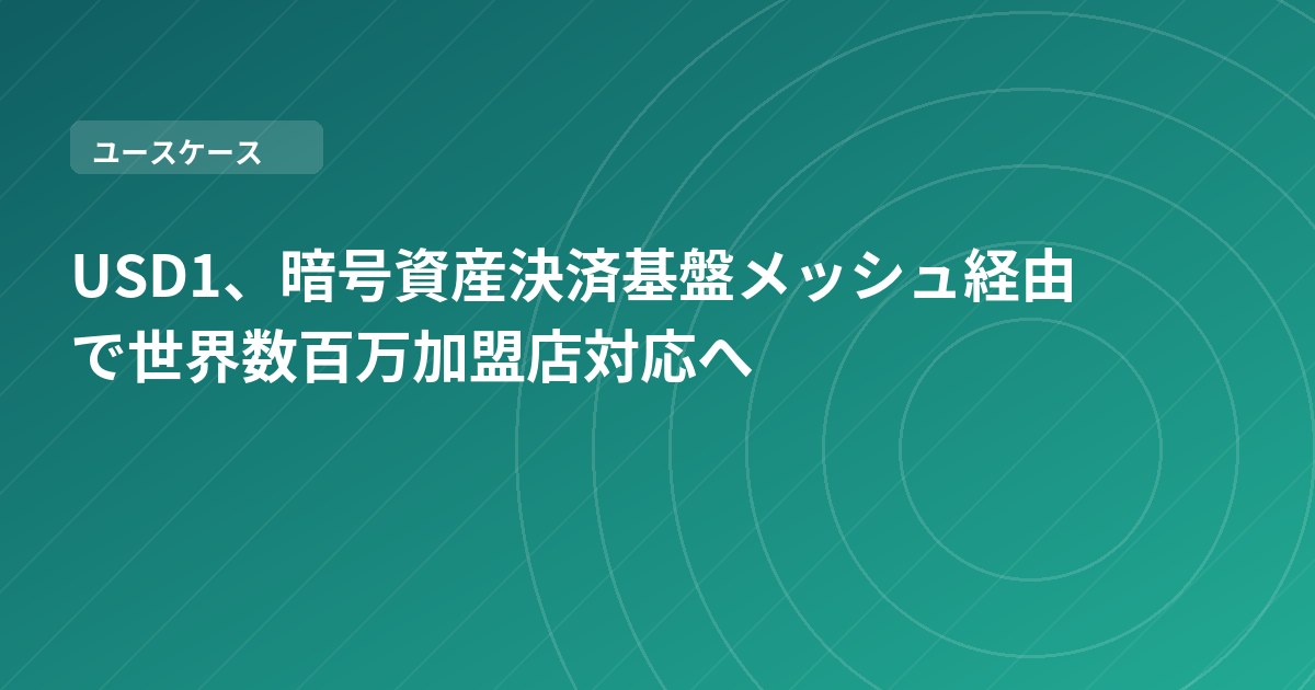 USD1、暗号資産決済基盤メッシュ経由で世界数百万加盟店対応へ