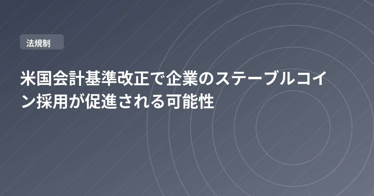 米国会計基準改正で企業のステーブルコイン採用が促進される可能性