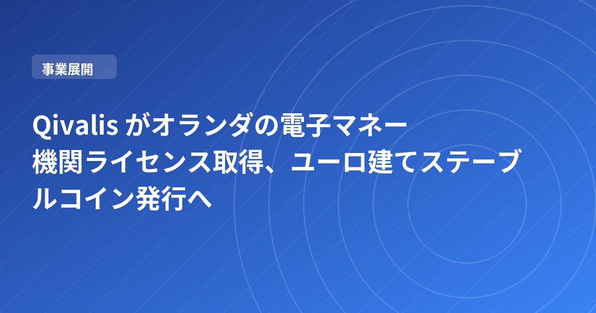 Qivalis がオランダの電子マネー機関ライセンス取得、ユーロ建てステーブルコイン発行へ