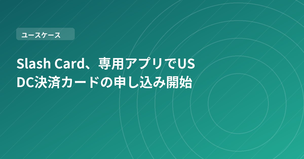 Slash Card、専用アプリでUSDC決済カードの申し込み開始