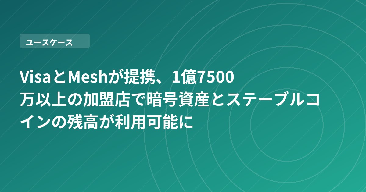 VisaとMeshが提携、1億7500万以上の加盟店で暗号資産とステーブルコインの残高が利用可能に