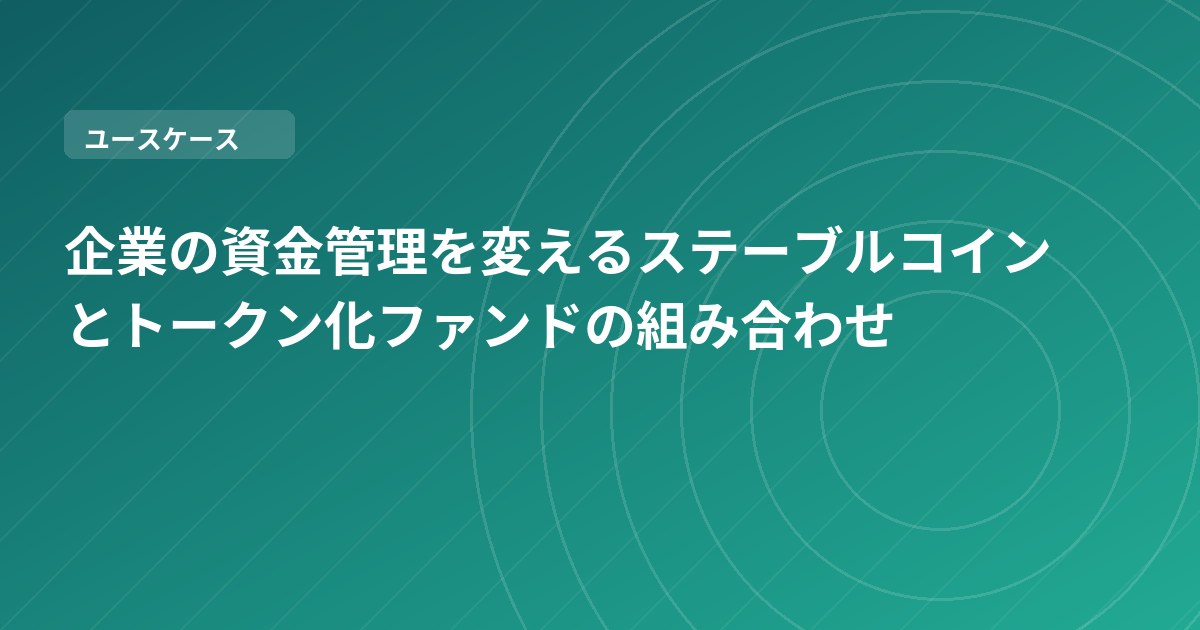 企業の資金管理を変えるステーブルコインとトークン化ファンドの組み合わせ