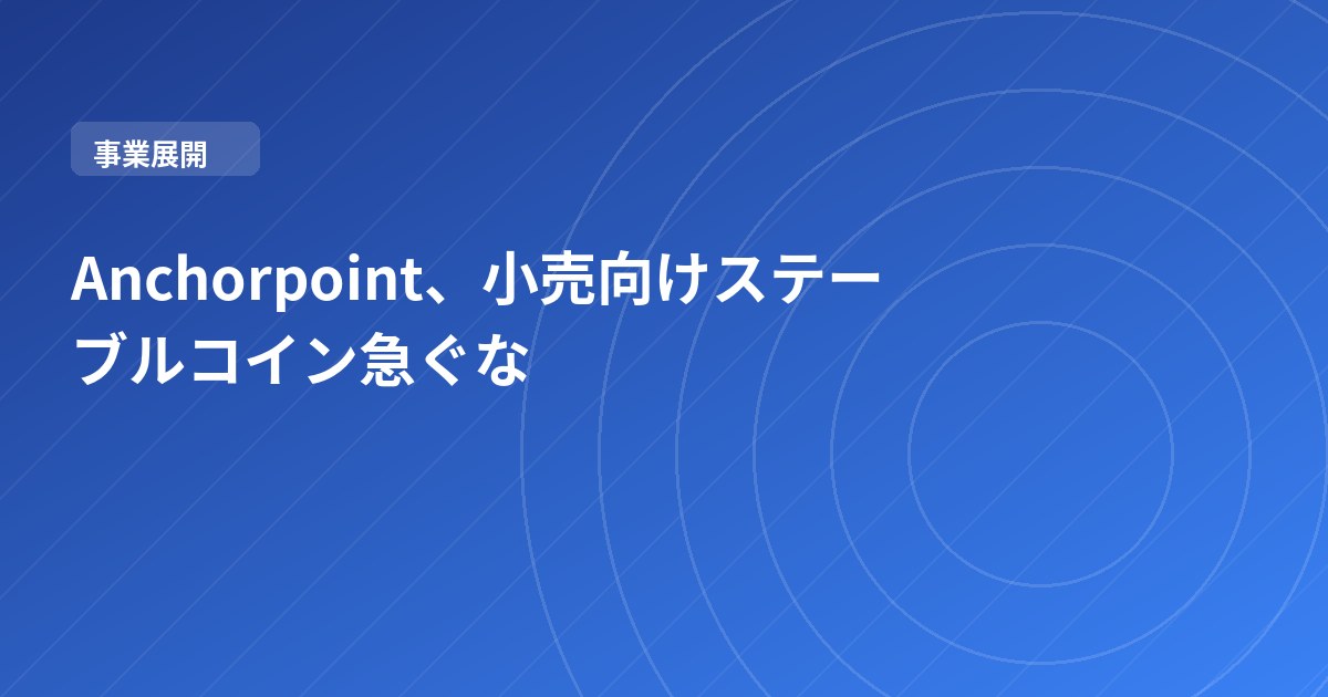 Anchorpoint、小売向けステーブルコイン急ぐな