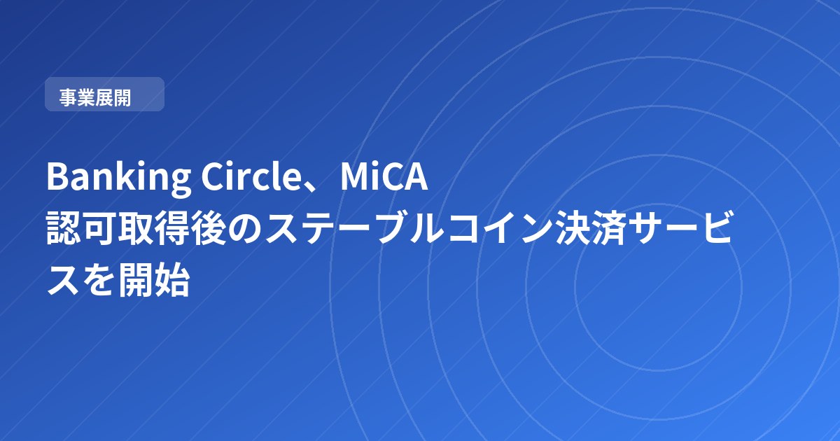 Banking Circle、MiCA認可取得後のステーブルコイン決済サービスを開始