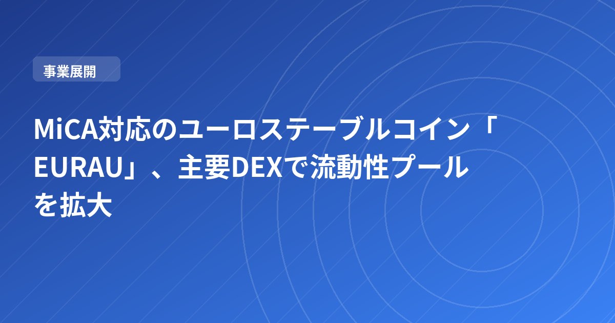 MiCA対応のユーロステーブルコイン「EURAU」、主要DEXで流動性プールを拡大