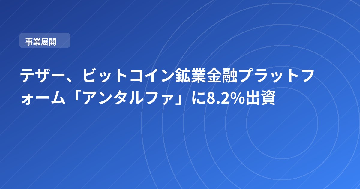 テザー、ビットコイン鉱業金融プラットフォーム「アンタルファ」に8.2%出資
