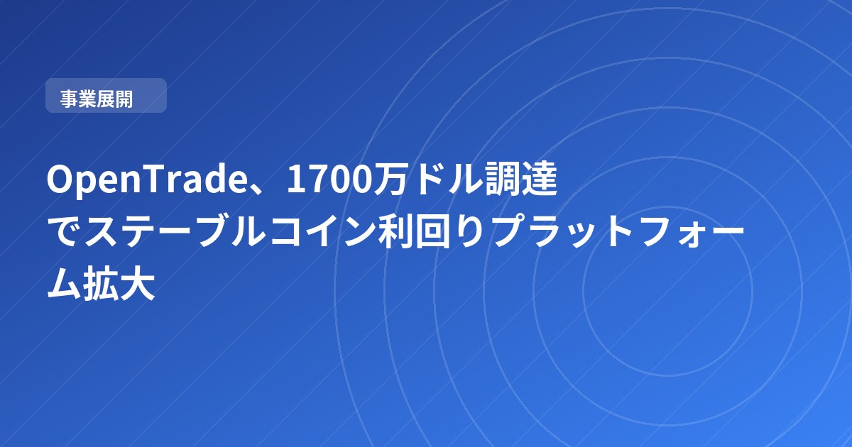 OpenTrade、1700万ドル調達でステーブルコイン利回りプラットフォーム拡大