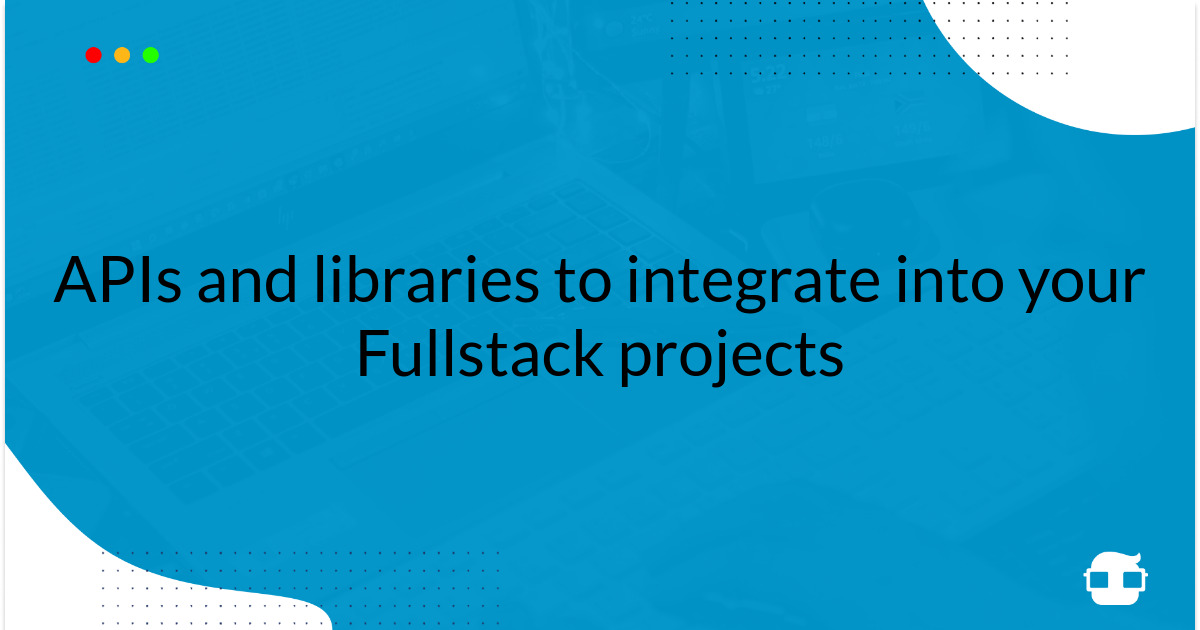 APIs and libraries to integrate into your Fullstack projects