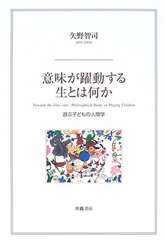 意味が躍動する生とは何か-遊ぶ子どもの人間学-_矢野智司