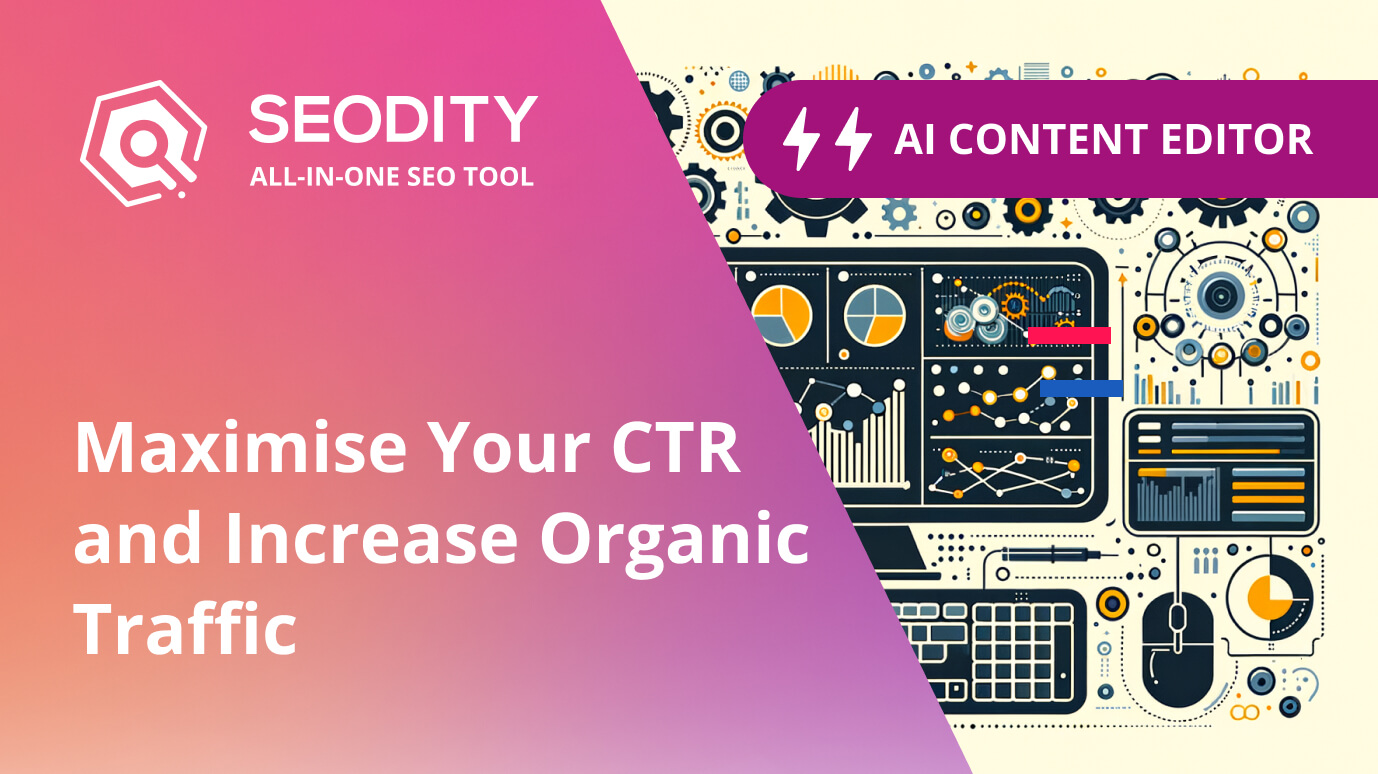 Maximise Your CTR and Increase Organic Traffic with Google Search Console and Seodity AI Content Editor