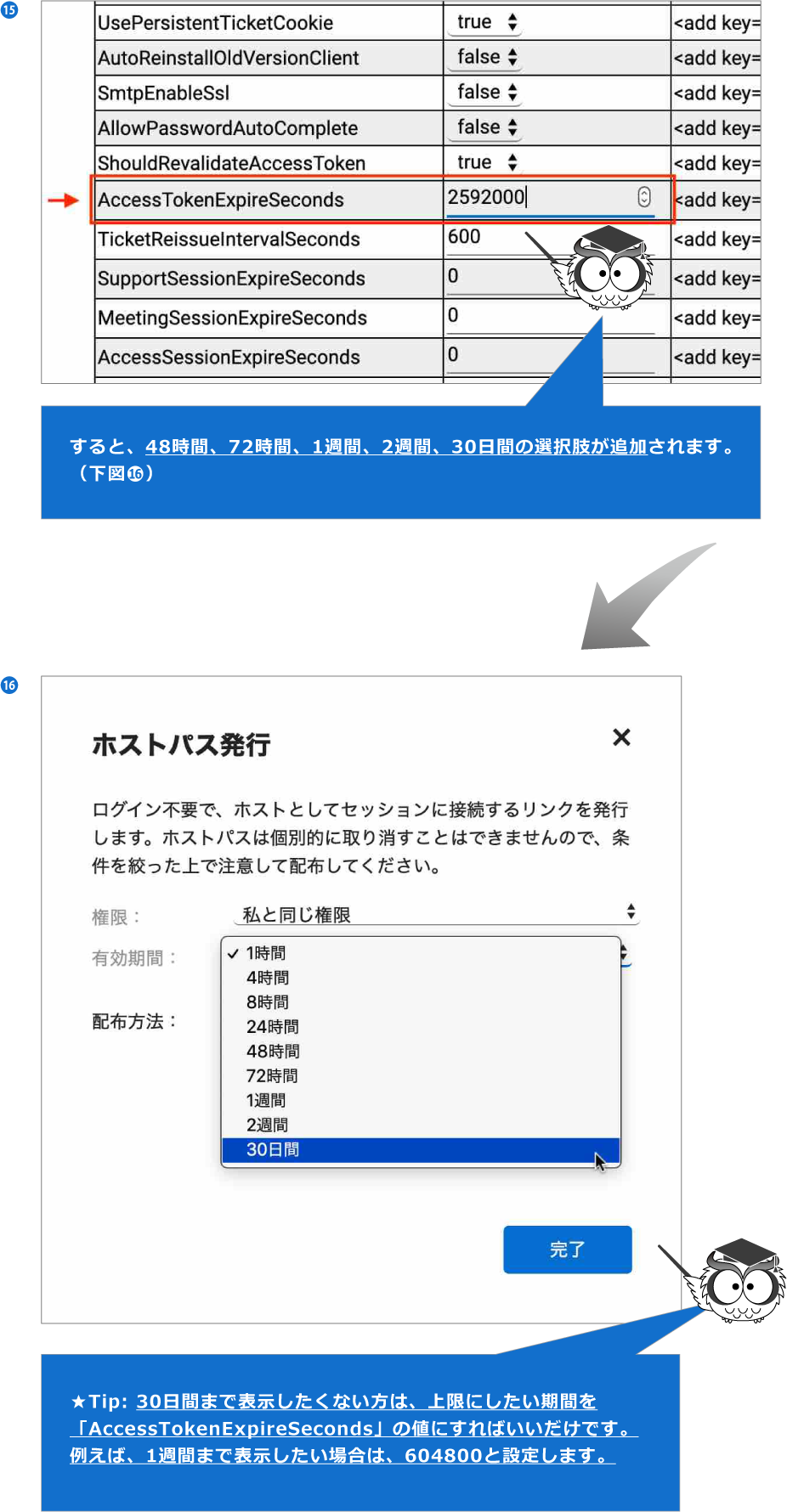 次に、設定画面で「AccessTokenExpireSeconds」の値を2592000に変更し、設定を保存します。★ 2592000は、30日を秒で表したものです。（下図⓯）,すると、48時間、72時間、1週間、2週間、30日間の選択肢が追加されます。（下図⓰）,★Tip: 30日間まで表示したくない方は、上限にしたい期間を「AccessTokenExpireSeconds」の値にすればいいだけです。例えば、1週間まで表示したい場合は、604800と設定します。