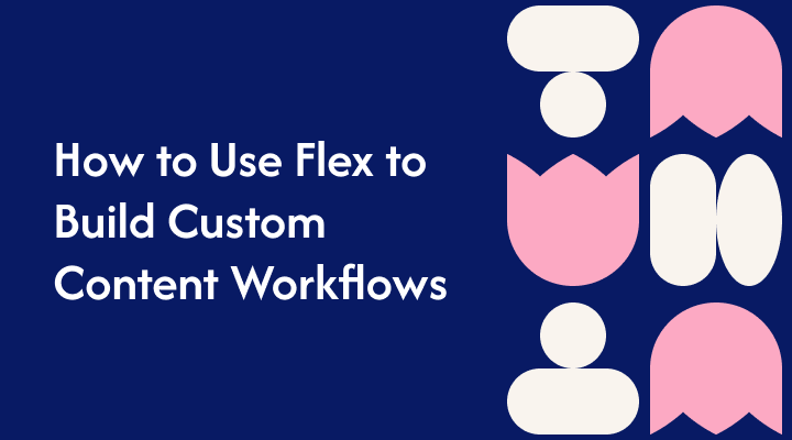 How to Use Flex to Build Custom Content Workflows