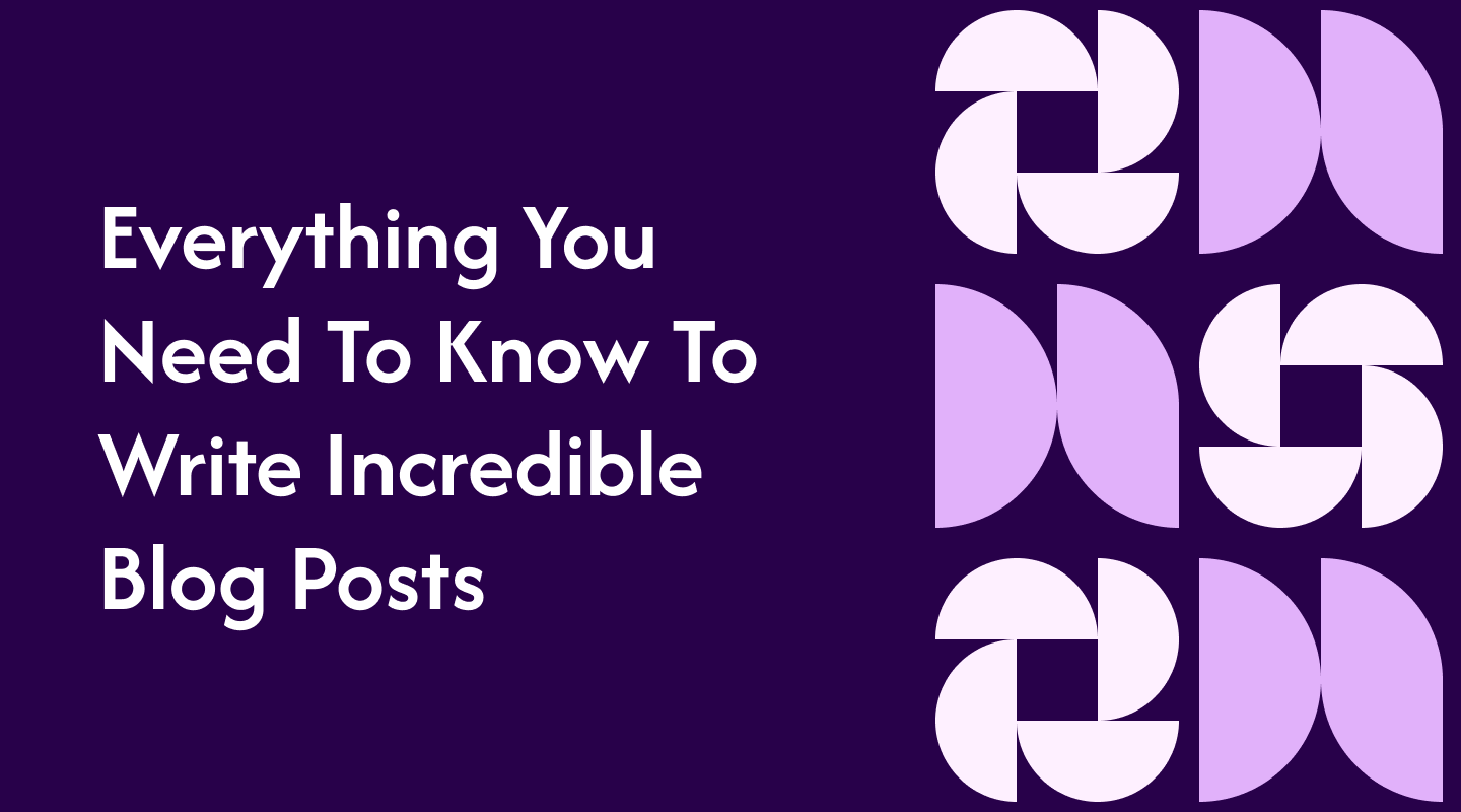 Everything You Need To Know To Write Incredible Blog Posts