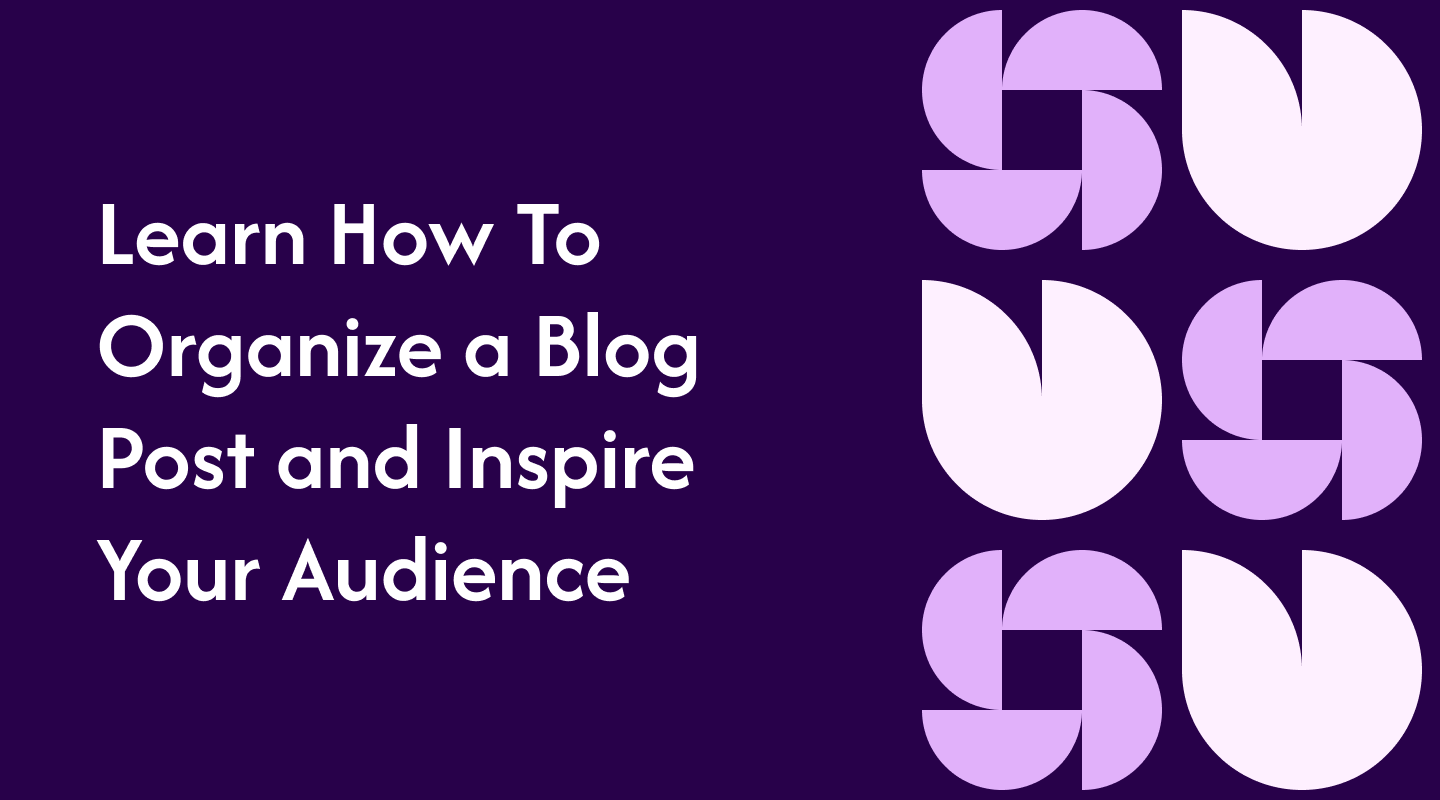 Learn How To Organize a Blog Post and Inspire Your Audience