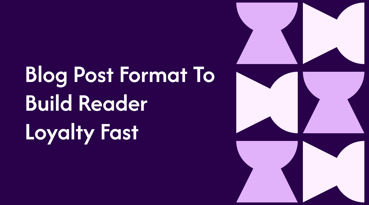 Blog Post Format To Build Reader Loyalty Fast