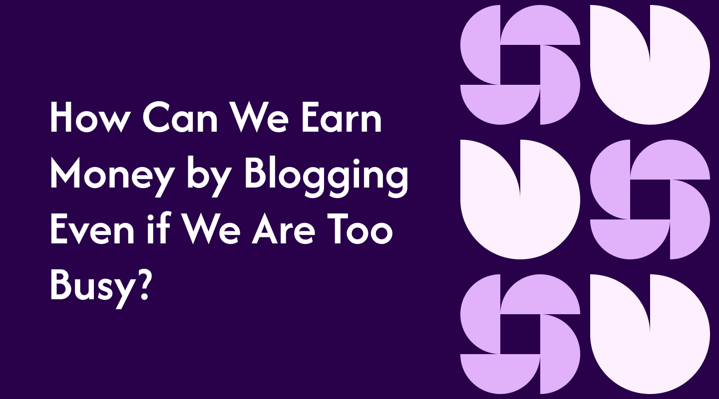 How Can We Earn Money by Blogging Even if We Are Too Busy?