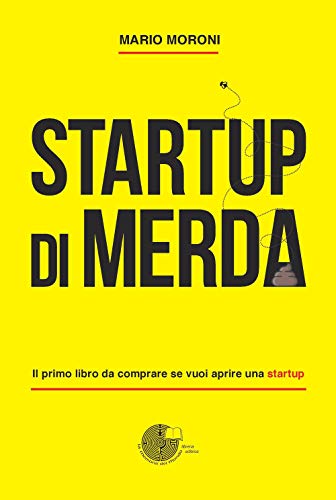 Startup Di Merda. Il Primo Libro Da Comprare Se Vuoi Aprire Una Startup