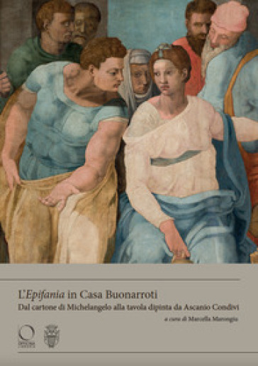 L'«Epifania» In Casa Buonarroti. Dal Cartone Di Michelangelo Alla Tavola Dipinta Da Ascanio Condivi. Ediz. A Colori