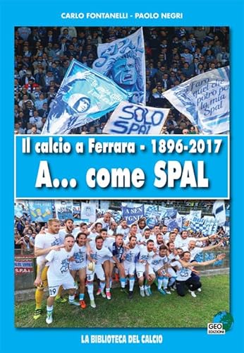 Il Calcio A Ferrara. 1896-2017. A... Come Spal. Ediz. Illustrata