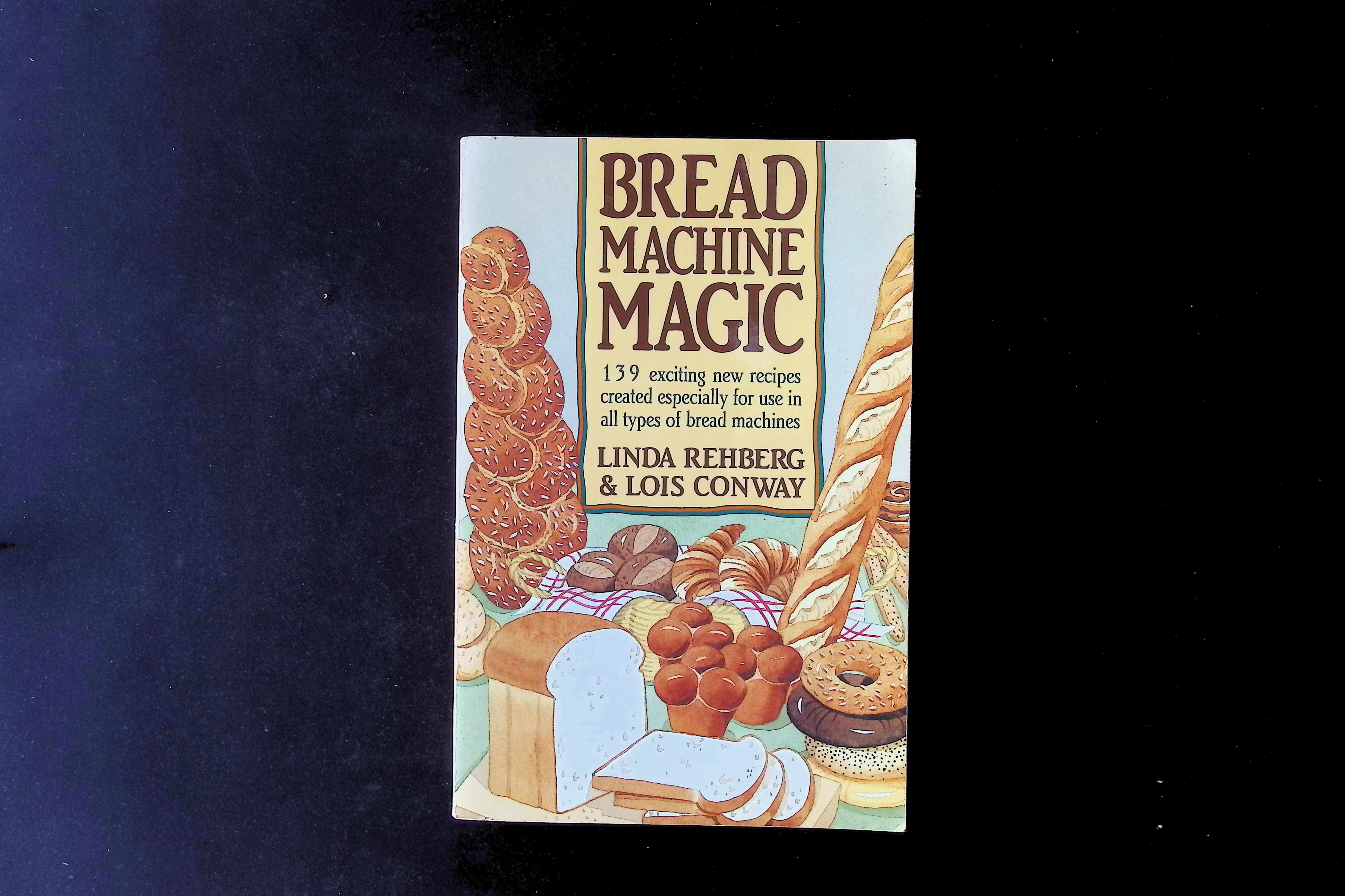 Bread Machine Magic: 139 Exciting New Recipes Created Especially for Use in All Types of Bread Machines