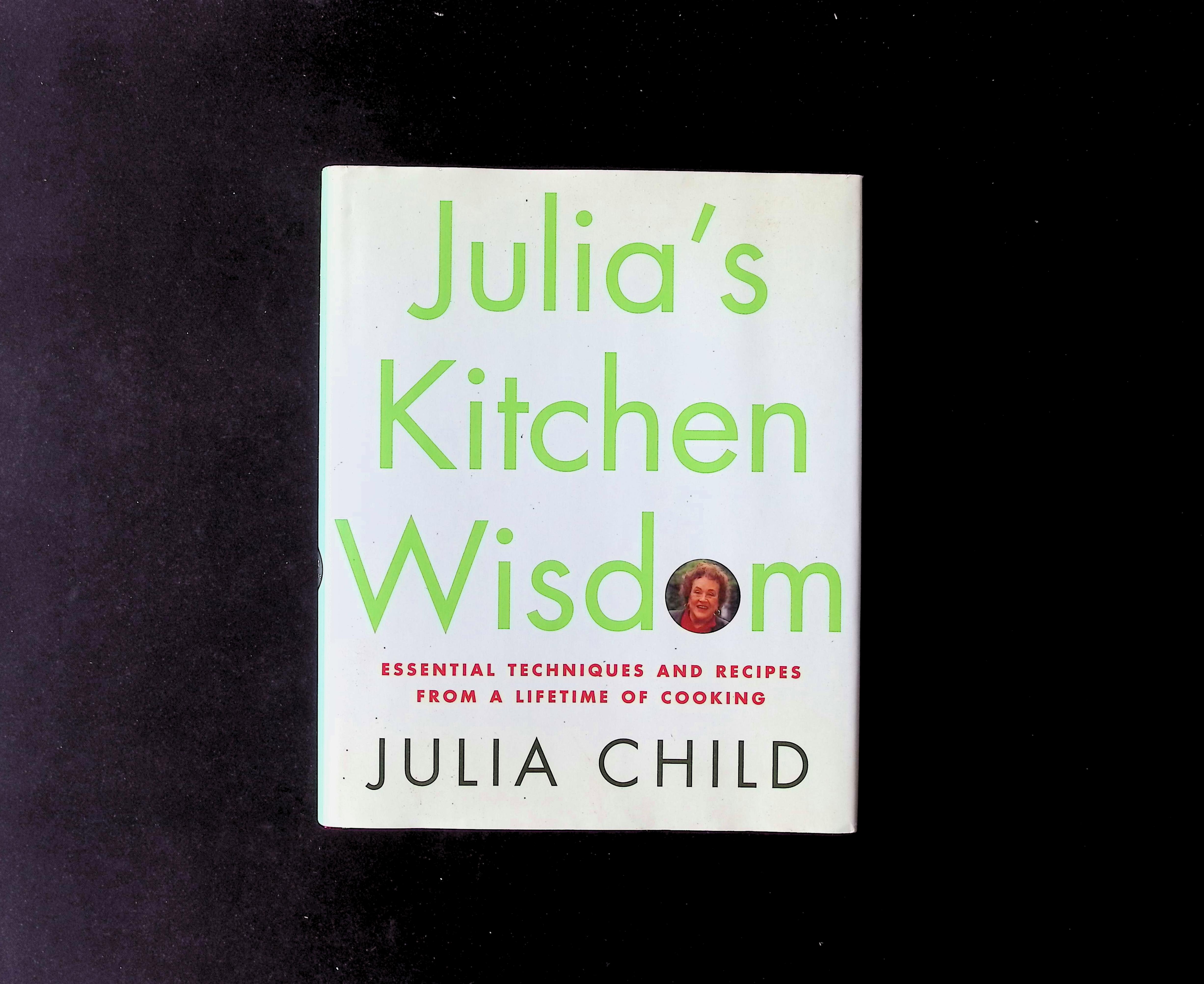Julia's Kitchen Wisdom: Essential Techniques and Recipes from a Lifetime of Cooking